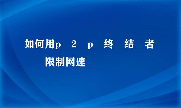 如何用p​2​p​终​结​者​​限制网速