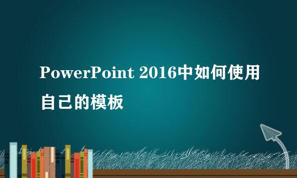 PowerPoint 2016中如何使用自己的模板