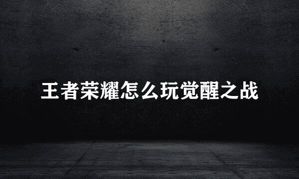 王者荣耀怎么玩觉醒之战