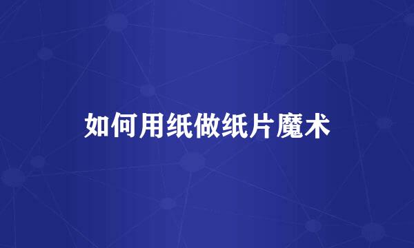 如何用纸做纸片魔术