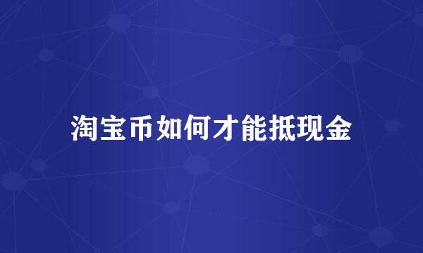 淘宝币如何才能抵现金