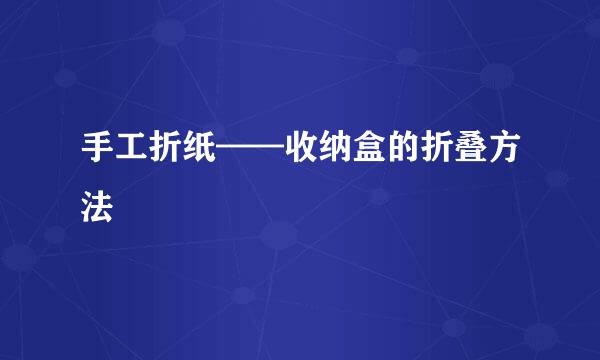 手工折纸——收纳盒的折叠方法