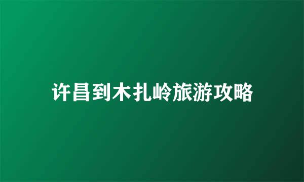 许昌到木扎岭旅游攻略