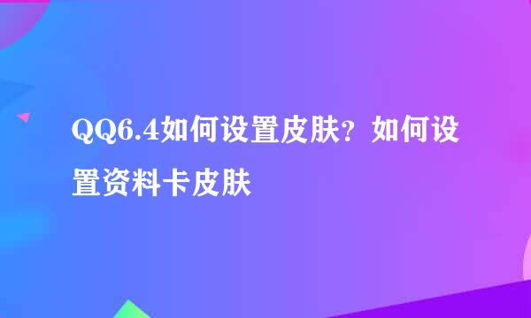 QQ6.4如何设置皮肤？如何设置资料卡皮肤