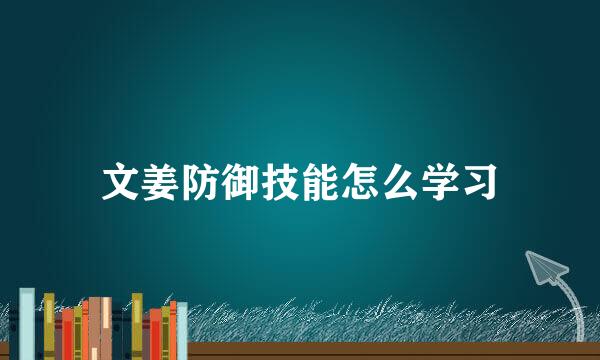 文姜防御技能怎么学习