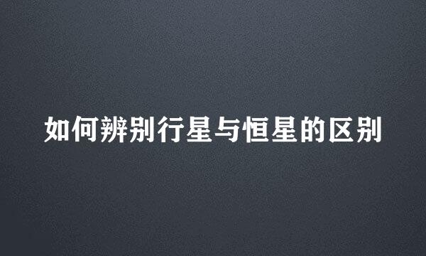 如何辨别行星与恒星的区别