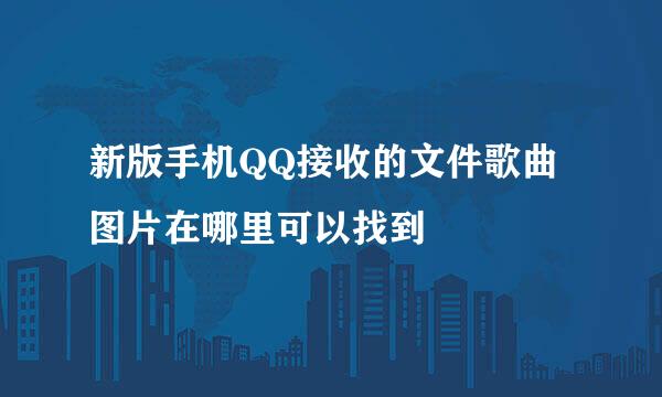 新版手机QQ接收的文件歌曲图片在哪里可以找到
