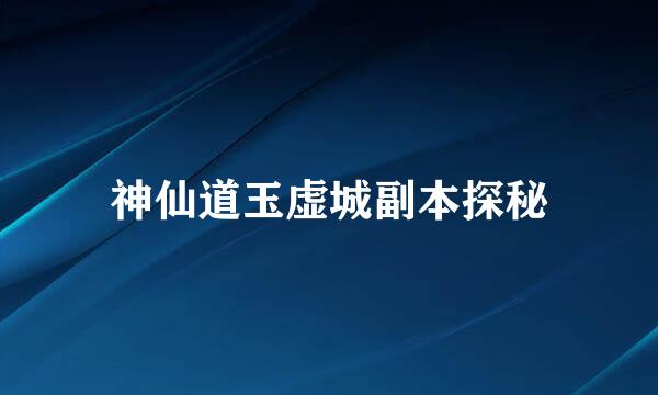 神仙道玉虚城副本探秘