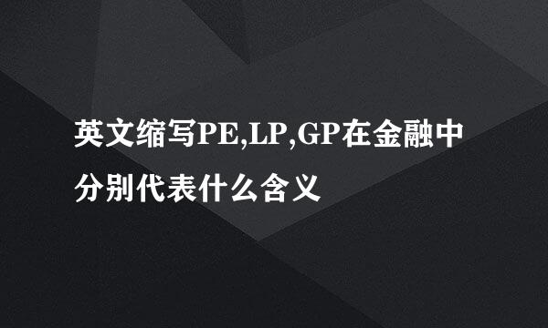 英文缩写PE,LP,GP在金融中分别代表什么含义