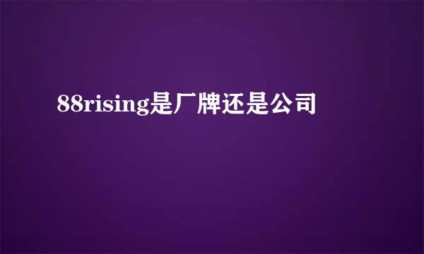 88rising是厂牌还是公司