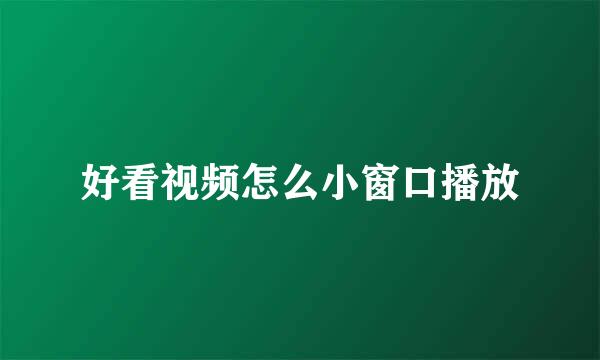 好看视频怎么小窗口播放