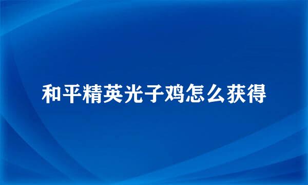 和平精英光子鸡怎么获得