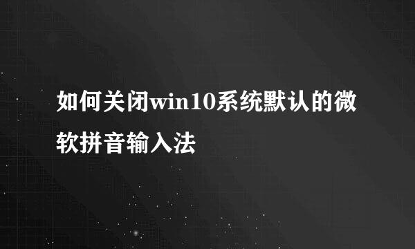 如何关闭win10系统默认的微软拼音输入法