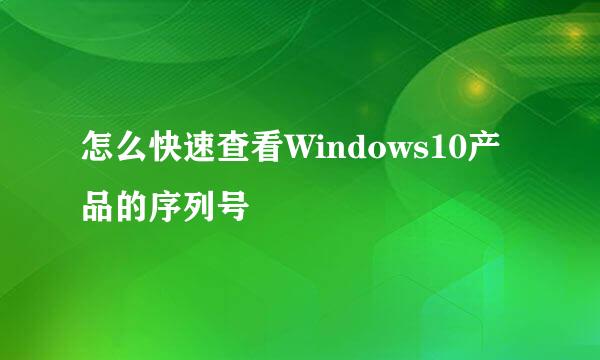怎么快速查看Windows10产品的序列号
