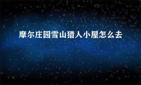 摩尔庄园雪山猎人小屋怎么去