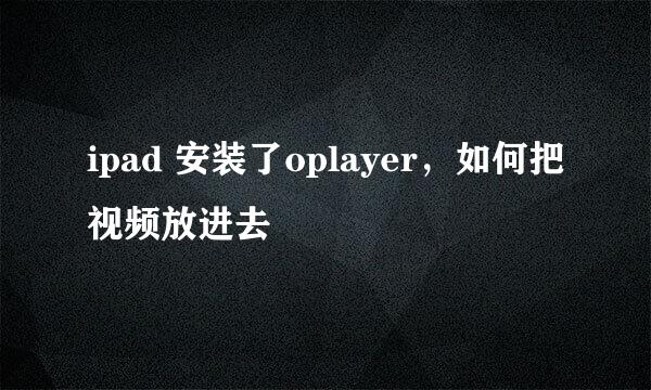 ipad 安装了oplayer，如何把视频放进去