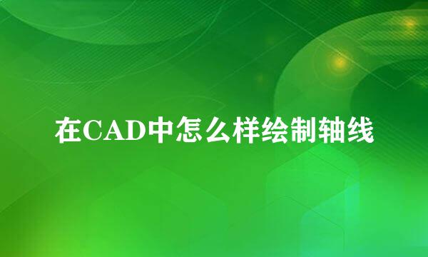 在CAD中怎么样绘制轴线