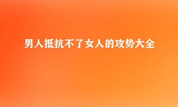 男人抵抗不了女人的攻势大全