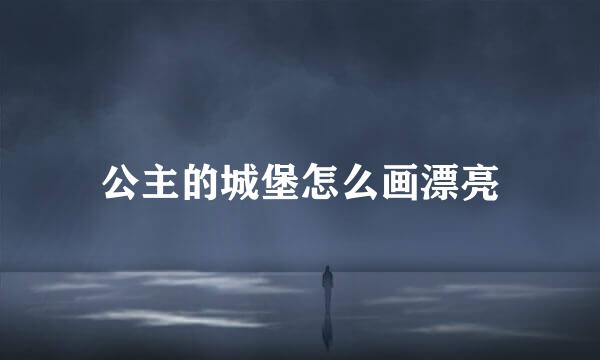 公主的城堡怎么画漂亮