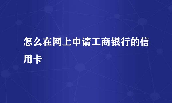 怎么在网上申请工商银行的信用卡