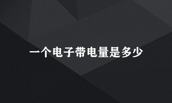一个电子带电量是多少