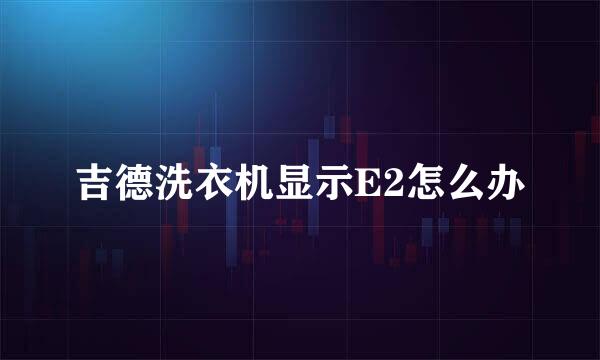 吉德洗衣机显示E2怎么办