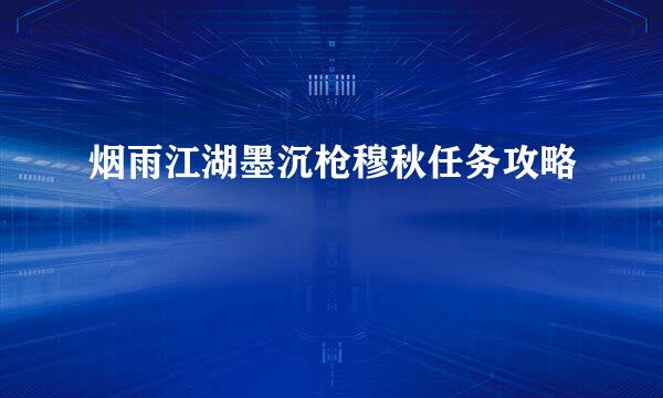 烟雨江湖墨沉枪穆秋任务攻略