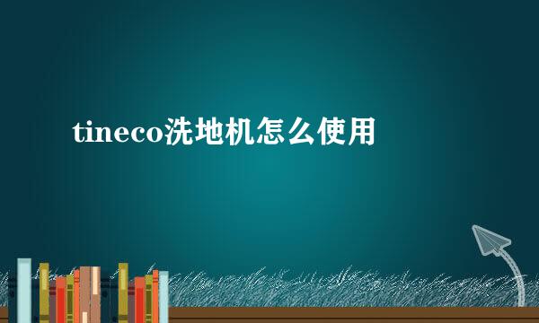 tineco洗地机怎么使用