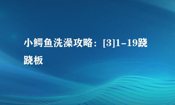 小鳄鱼洗澡攻略：[3]1-19跷跷板
