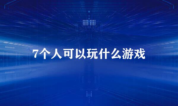 7个人可以玩什么游戏