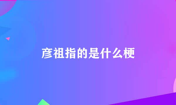 彦祖指的是什么梗