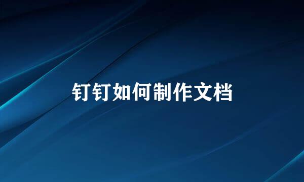 钉钉如何制作文档