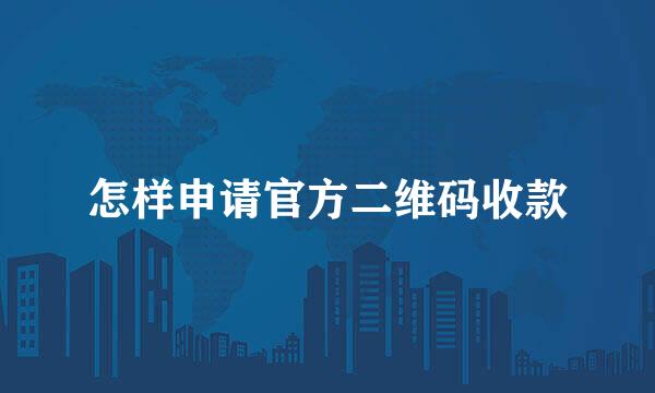 怎样申请官方二维码收款