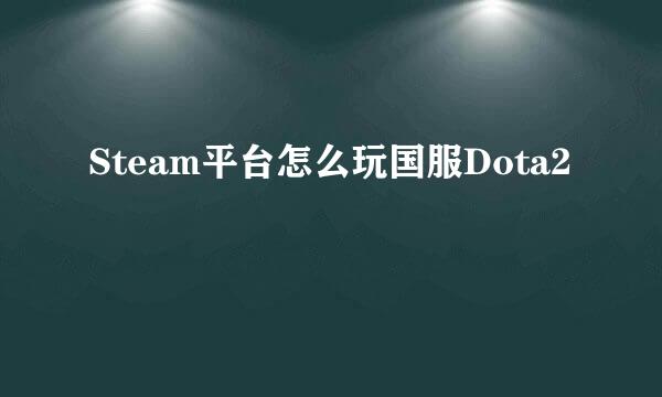 Steam平台怎么玩国服Dota2
