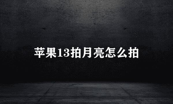 苹果13拍月亮怎么拍