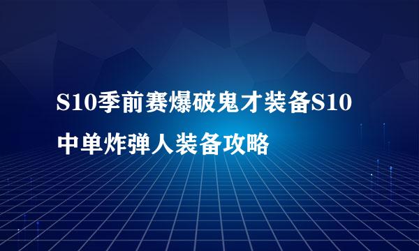 S10季前赛爆破鬼才装备S10中单炸弹人装备攻略