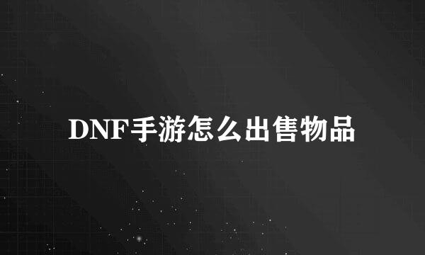 DNF手游怎么出售物品