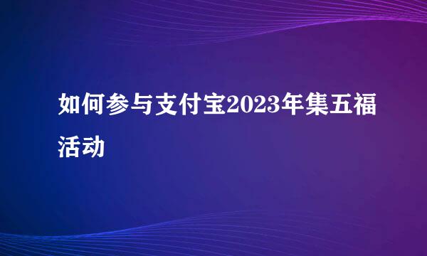 如何参与支付宝2023年集五福活动