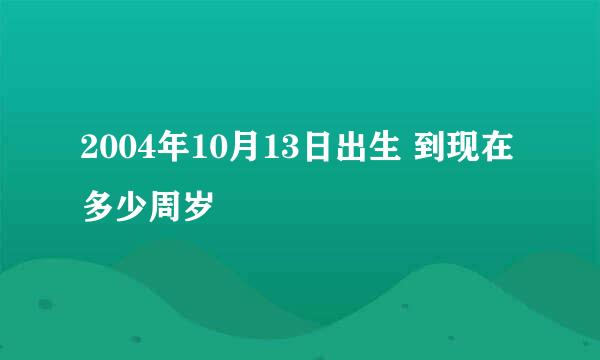2004年10月13日出生 到现在多少周岁