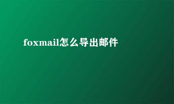 foxmail怎么导出邮件