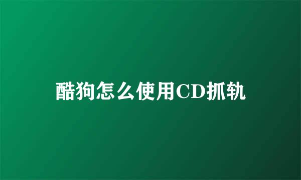酷狗怎么使用CD抓轨