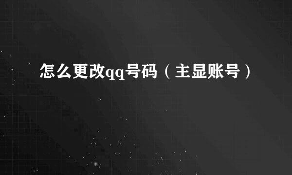 怎么更改qq号码（主显账号）