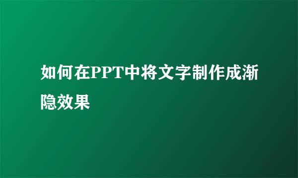 如何在PPT中将文字制作成渐隐效果