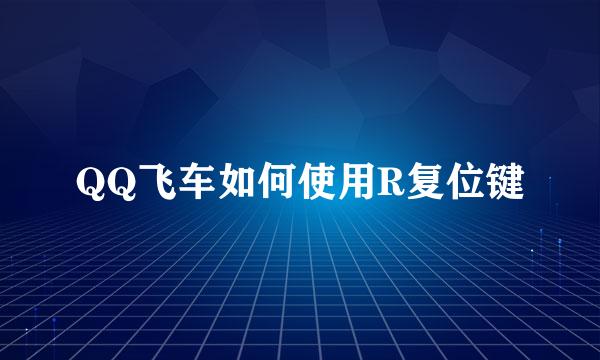 QQ飞车如何使用R复位键