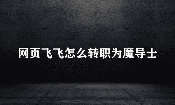 网页飞飞怎么转职为魔导士