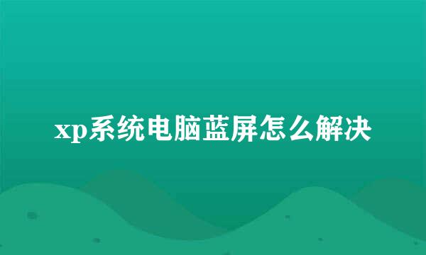 xp系统电脑蓝屏怎么解决
