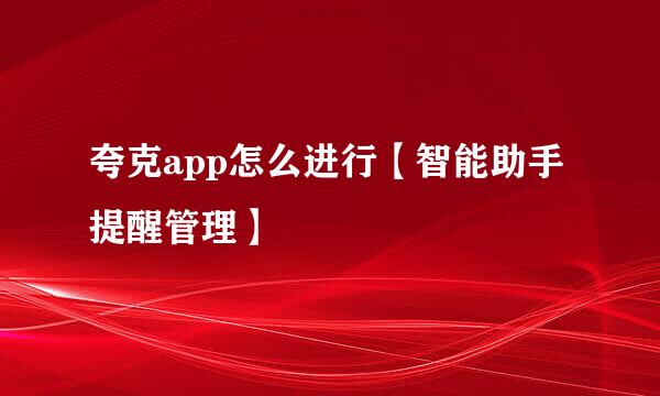 夸克app怎么进行【智能助手提醒管理】