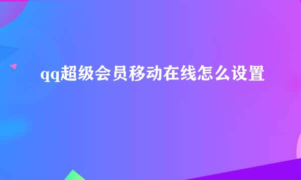 qq超级会员移动在线怎么设置