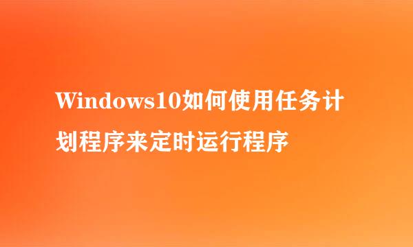 Windows10如何使用任务计划程序来定时运行程序