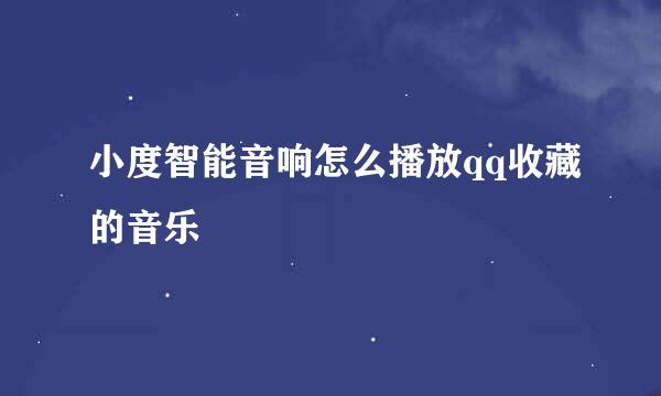 小度智能音响怎么播放qq收藏的音乐